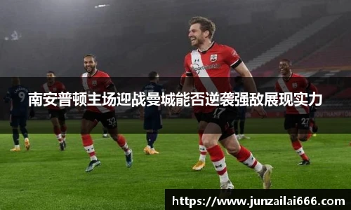 南安普顿主场迎战曼城能否逆袭强敌展现实力