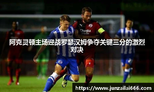 阿克灵顿主场迎战罗瑟汉姆争夺关键三分的激烈对决